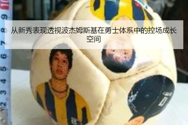 从新秀表现透视波杰姆斯基在勇士体系中的控场成长空间