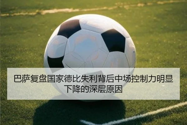 巴萨复盘国家德比失利背后中场控制力明显下降的深层原因