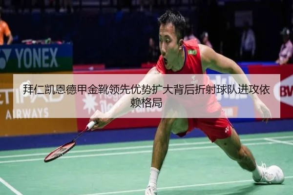 拜仁凯恩德甲金靴领先优势扩大背后折射球队进攻依赖格局