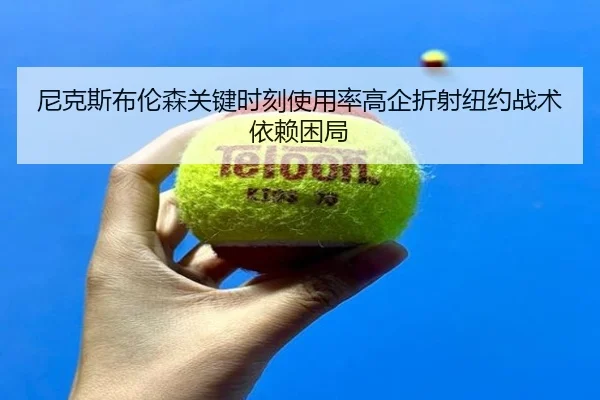 尼克斯布伦森关键时刻使用率高企折射纽约战术依赖困局