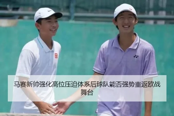 马赛新帅强化高位压迫体系后球队能否强势重返欧战舞台